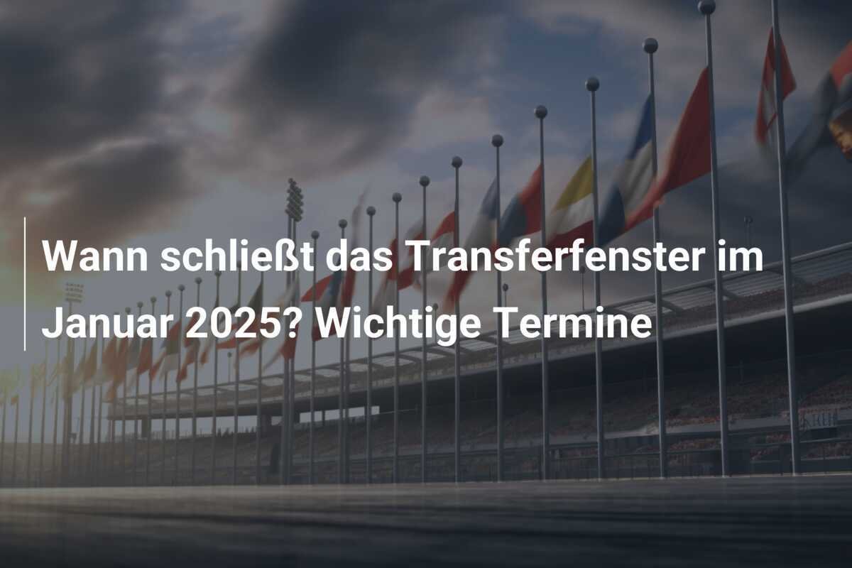Wann schließt das Transferfenster im Januar 2025? Wichtige Termine