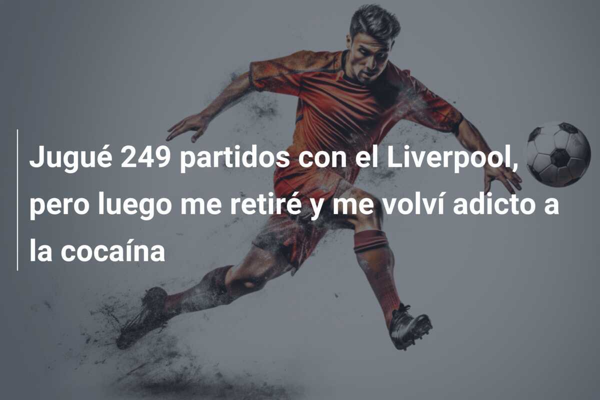 Jugué 249 partidos con el Liverpool, pero luego me retiré y me volví adicto a la cocaína