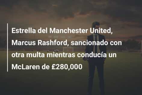 Estrella del Manchester United, Marcus Rashford, sancionado con otra multa mientras conducía un McLaren de £280,000
