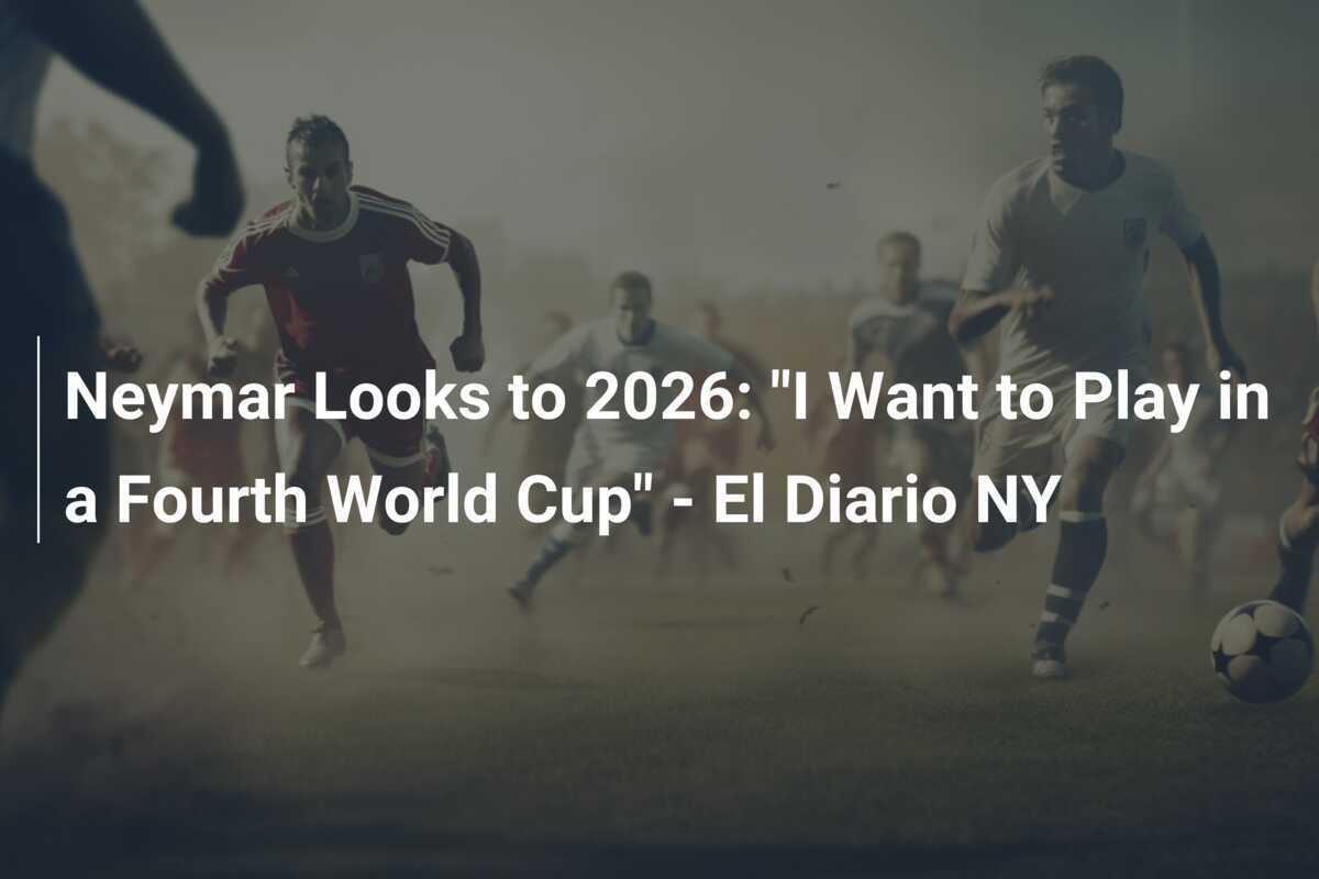 ネイマール、2026年に目を向ける：「4回目のワールドカップでプレーしたい」 – El Diario NY