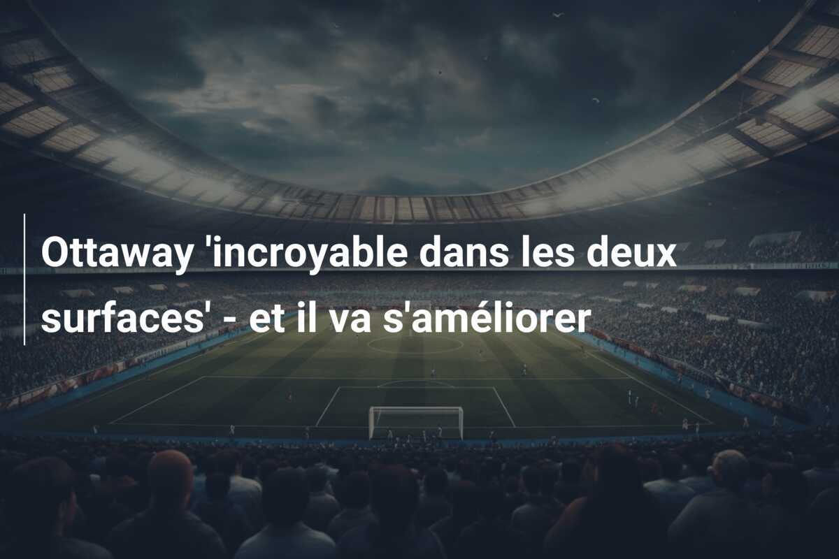 Ottaway 'incroyable dans les deux surfaces' - et il va s'améliorer