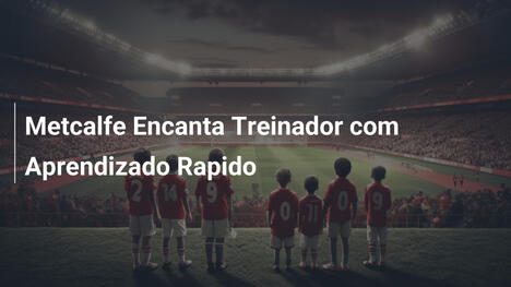 Metcalfe Encanta Treinador com Aprendizado Rapido