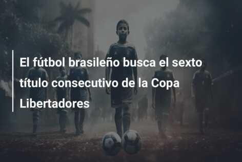 El fútbol brasileño busca el sexto título consecutivo de la Copa Libertadores