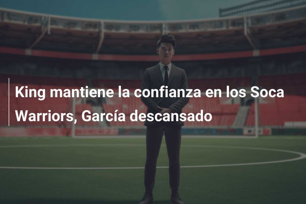 King mantiene la confianza en los Soca Warriors, García descansado