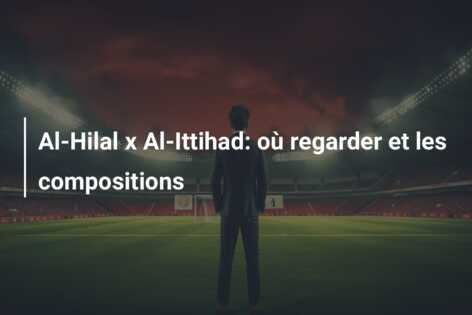 Al-Hilal x Al-Ittihad: où regarder et les compositions