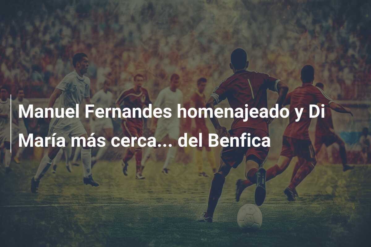 Manuel Fernandes homenajeado y Di María más cerca… del Benfica