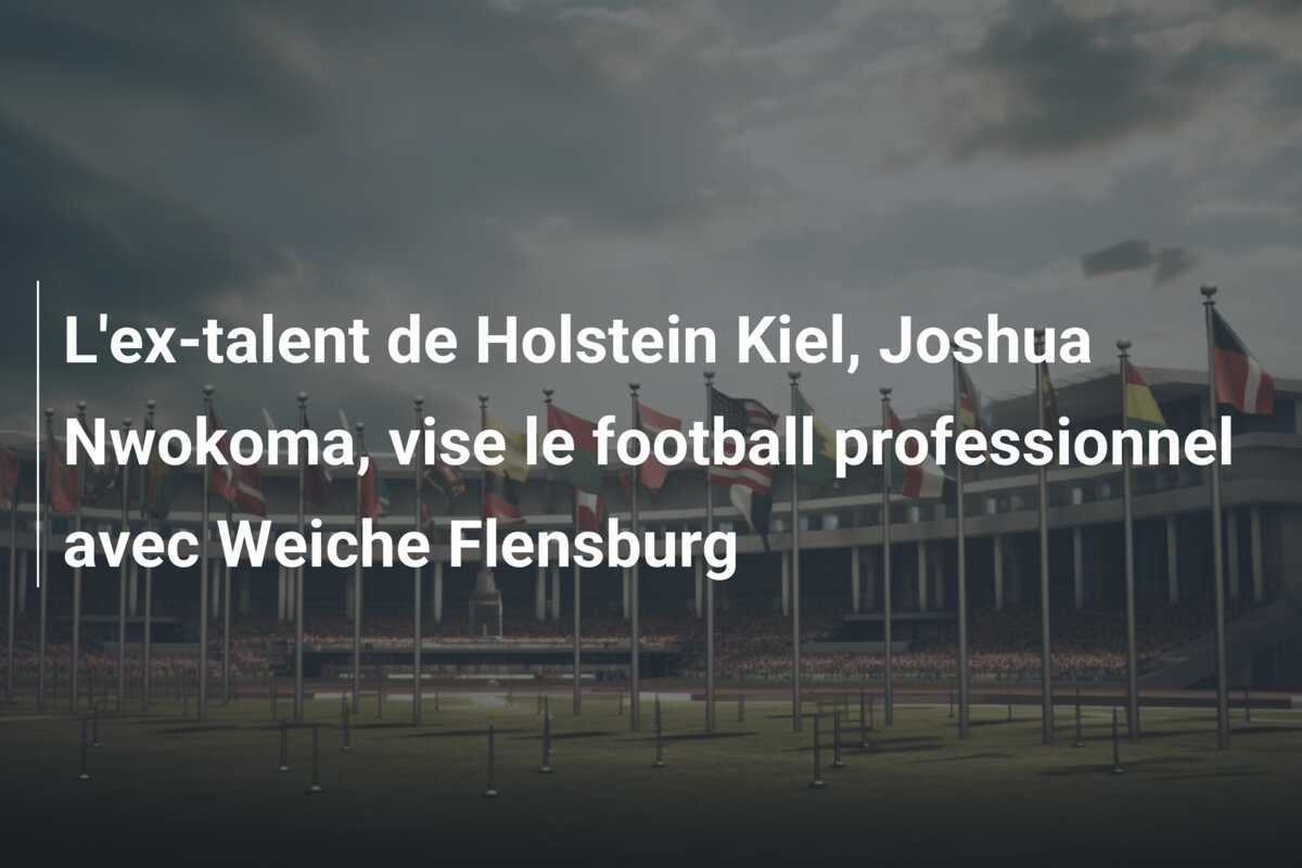 L'ex-talent de Holstein Kiel, Joshua Nwokoma, vise le football professionnel avec Weiche Flensburg
