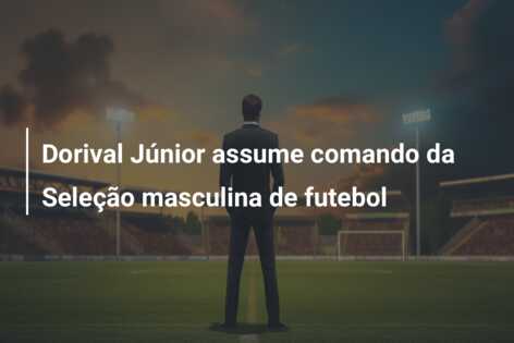 Dorival Júnior assume comando da Seleção masculina de futebol