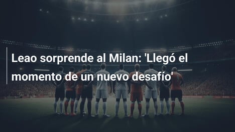 Leao sorprende al Milan: 'Llegó el momento de un nuevo desafío'