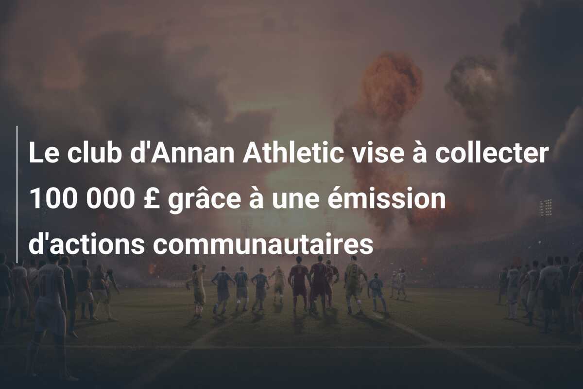 Le club d'Annan Athletic vise à collecter 100 000 £ grâce à une émission d'actions communautaires