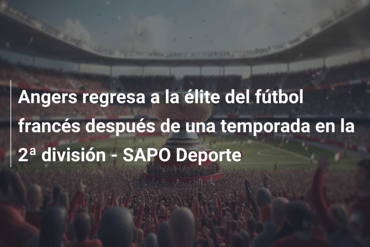 Angers regresa a la élite del fútbol francés después de una temporada en la 2ª división – SAPO Deporte
