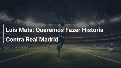 Luis Mata: Queremos Fazer Historia Contra Real Madrid