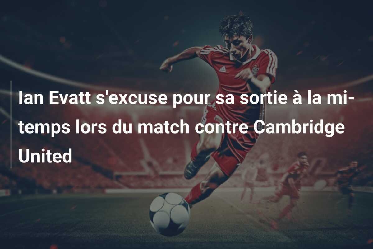 Ian Evatt s'excuse pour sa sortie à la mi-temps lors du match contre Cambridge United