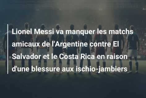 Lionel Messi va manquer les matchs amicaux de l’Argentine contre El Salvador et le Costa Rica en raison d’une blessure aux ischio-jambiers