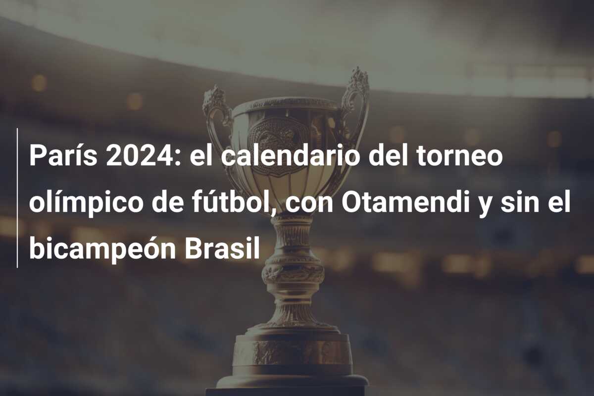 París 2024: el calendario del torneo olímpico de fútbol, con Otamendi y sin el bicampeón Brasil