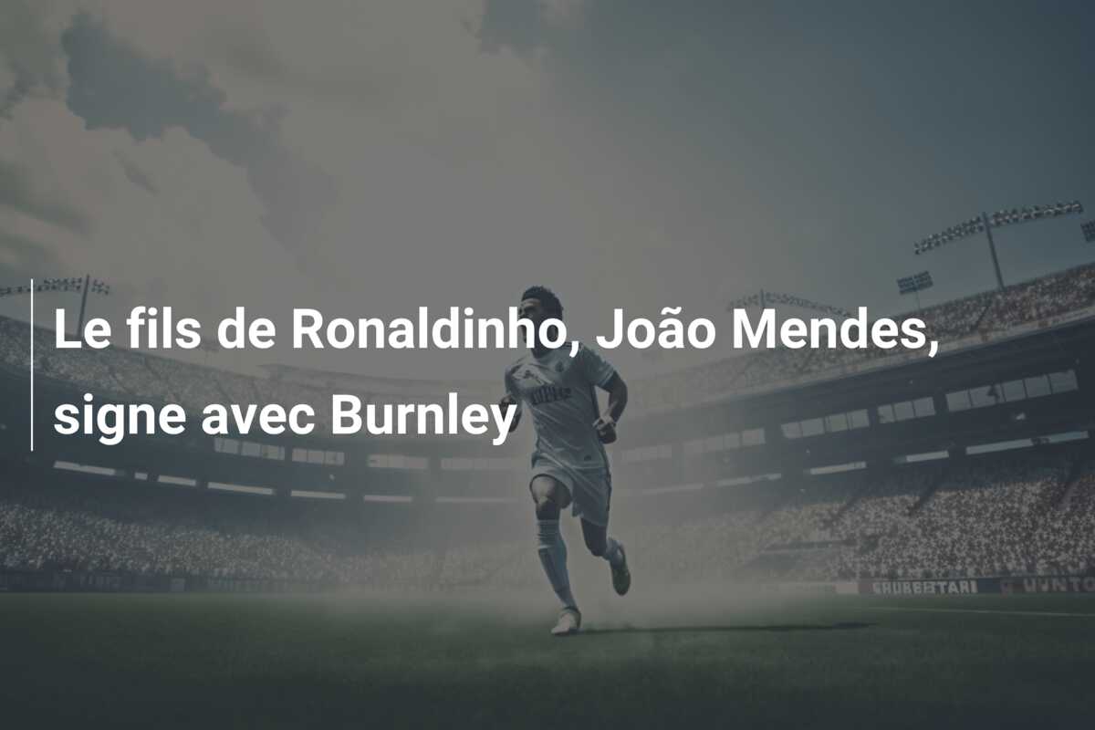 Le fils de Ronaldinho, João Mendes, signe avec Burnley