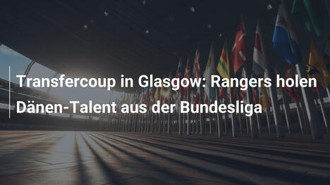 Transfercoup in Glasgow: Rangers holen Dänen-Talent aus der Bundesliga