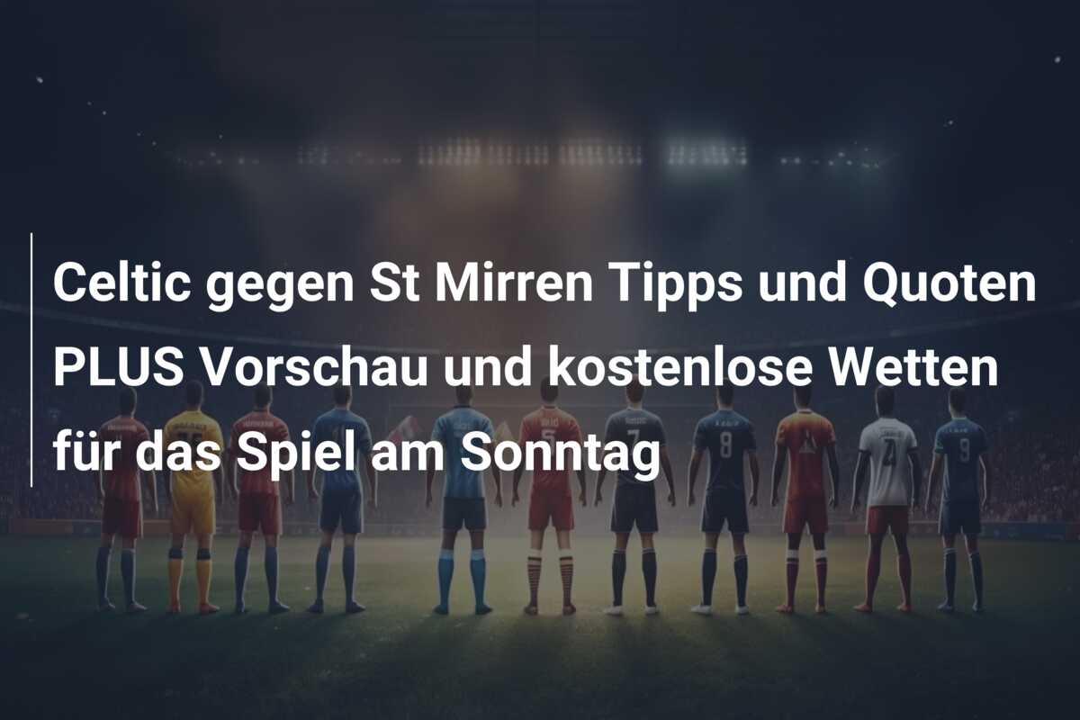 Celtic gegen St Mirren Tipps und Quoten PLUS Vorschau und kostenlose Wetten für das Spiel am Sonntag