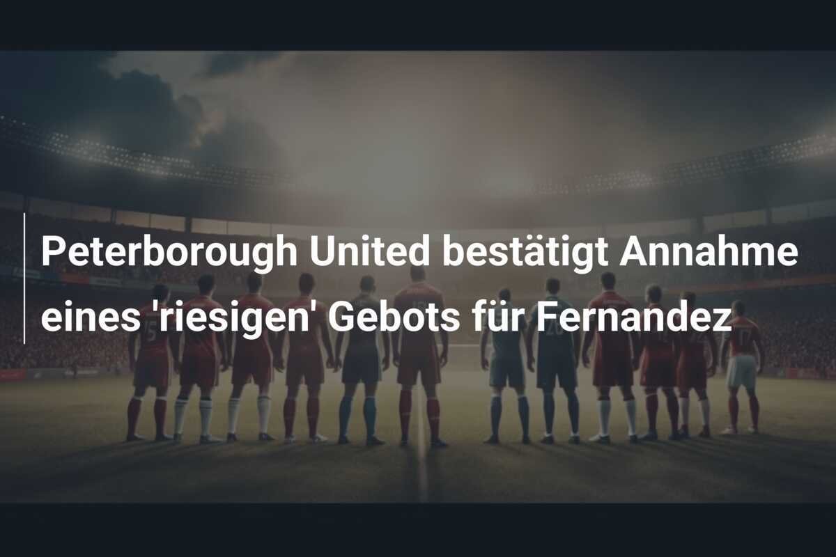 Peterborough United bestätigt Annahme eines 'riesigen' Gebots für Fernandez