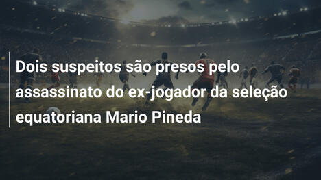 Dois suspeitos são presos pelo assassinato do ex-jogador da seleção equatoriana Mario Pineda