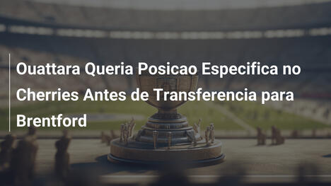 Ouattara Queria Posicao Especifica no Cherries Antes de Transferencia para Brentford