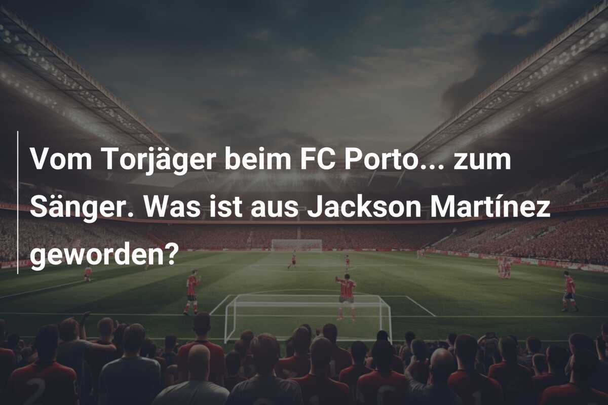 Vom Torjäger beim FC Porto... zum Sänger. Was ist aus Jackson Martínez geworden?