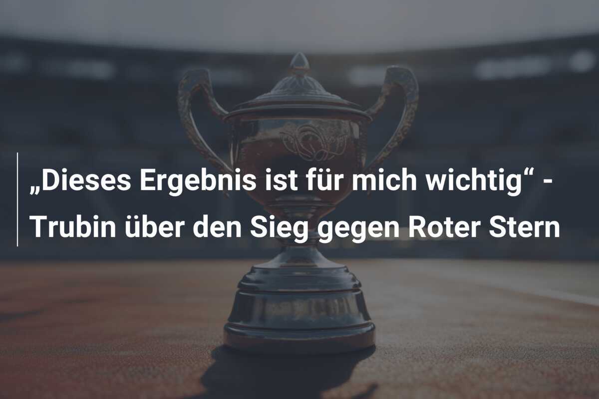 „Dieses Ergebnis ist für mich wichtig“ - Trubin über den Sieg gegen Roter Stern