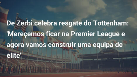 De Zerbi celebra resgate do Tottenham: 'Mereçemos ficar na Premier League e agora vamos construir uma equipa de elite'