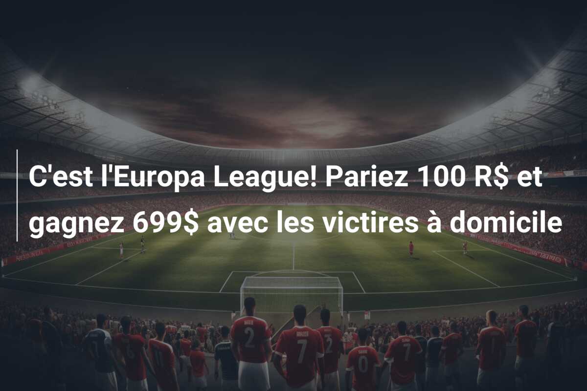 C’est l’Europa League! Pariez 100 R$ et gagnez 699$ avec les victires à domicile