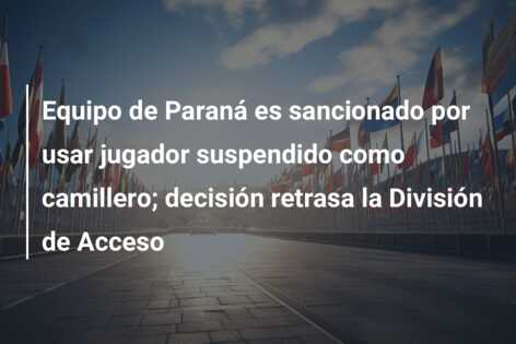 Equipo de Paraná es sancionado por usar jugador suspendido como camillero; decisión retrasa la División de Acceso