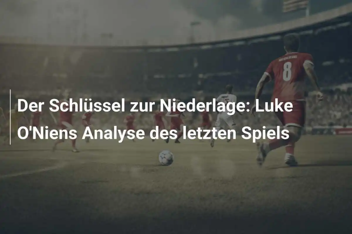 Der Schlüssel zur Niederlage: Luke O'Niens Analyse des letzten Spiels