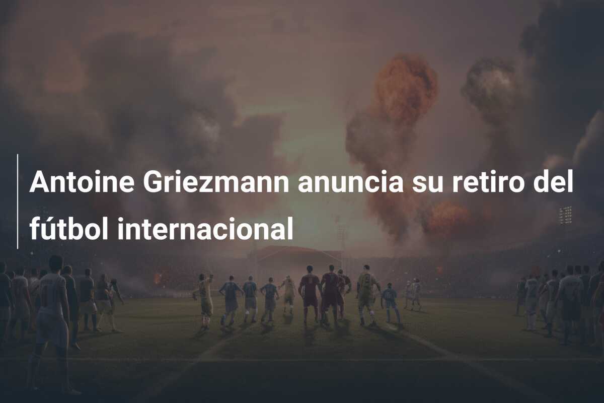 Antoine Griezmann anuncia su retiro del fútbol internacional