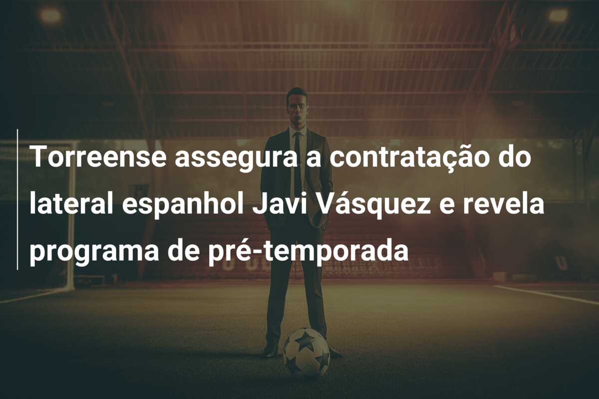 Torreense assegura a contratação do lateral espanhol Javi Vásquez e revela programa de pré-temporada