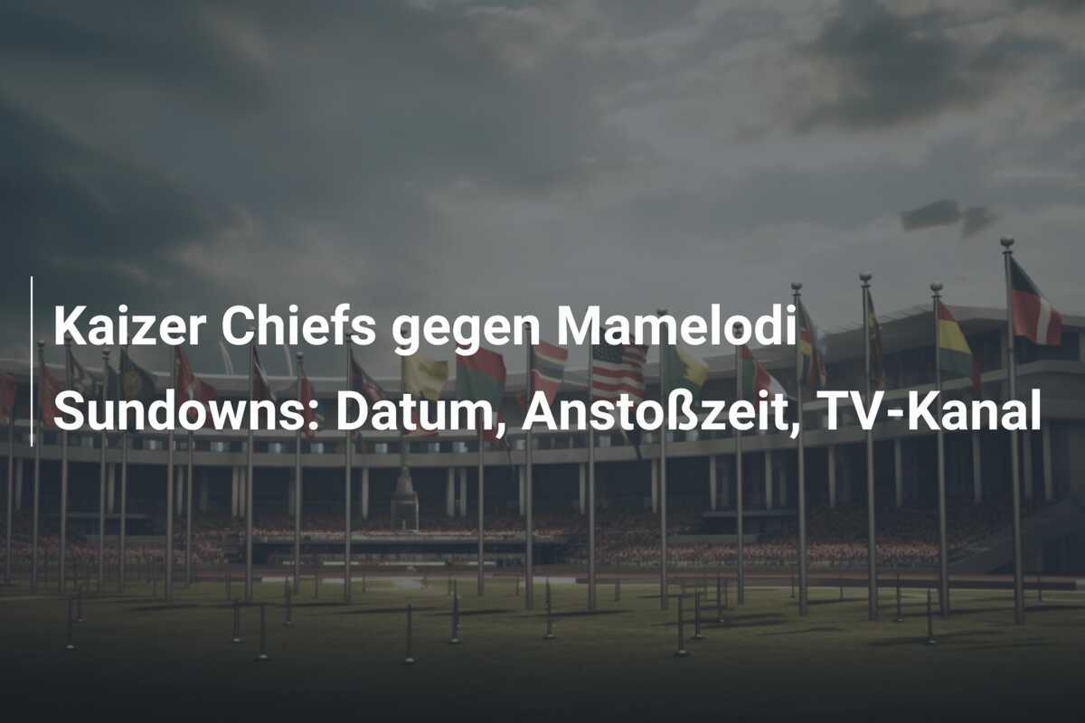 Kaizer Chiefs gegen Mamelodi Sundowns: Datum, Anstoßzeit, TV-Kanal