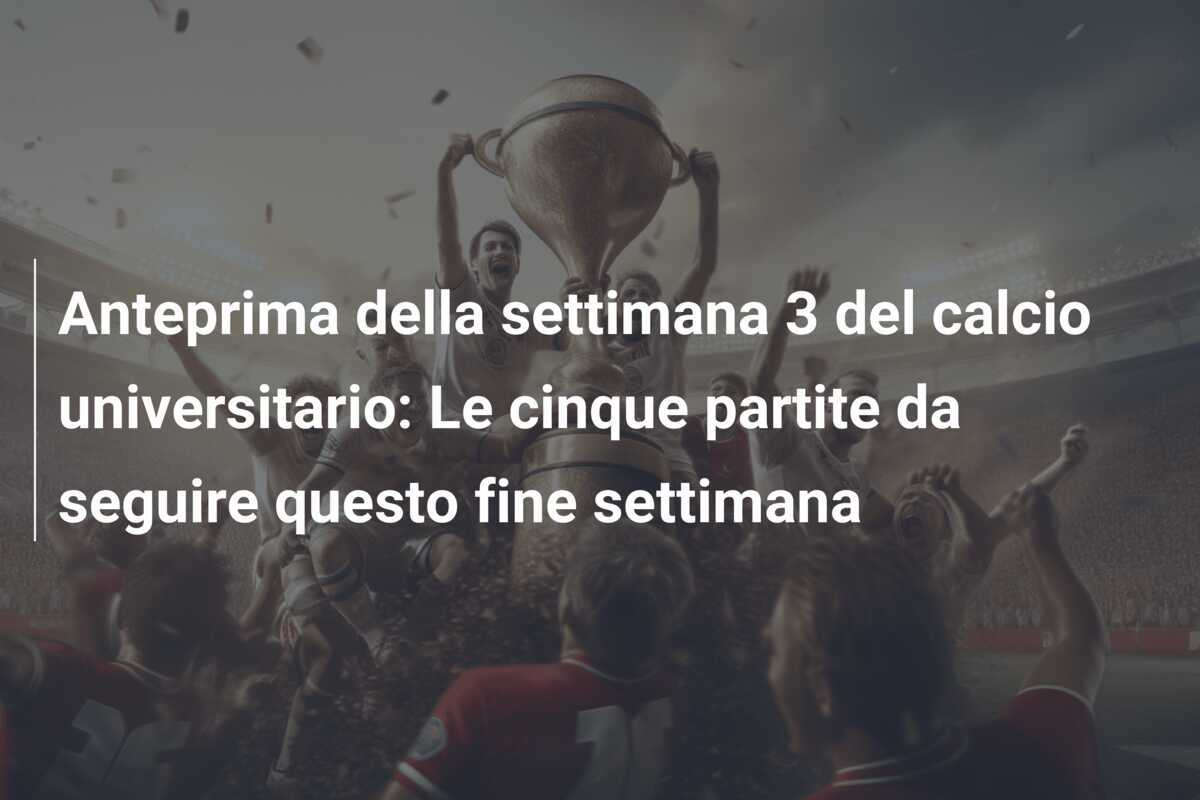 Anteprima della settimana 3 del calcio universitario: Le cinque partite da seguire questo fine settimana