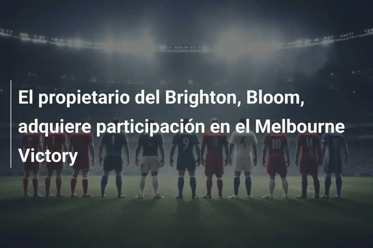 El propietario del Brighton, Bloom, adquiere participación en el Melbourne Victory