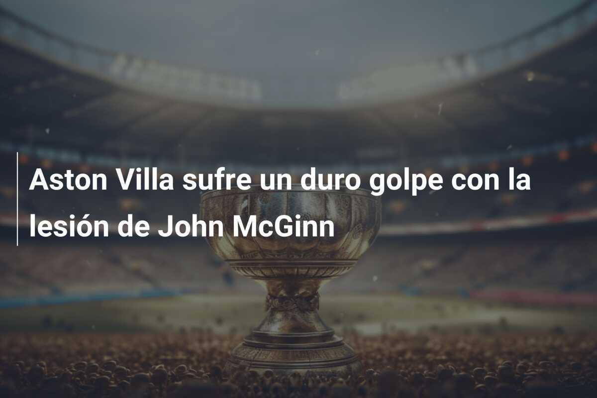 Aston Villa sufre un duro golpe con la lesión de John McGinn