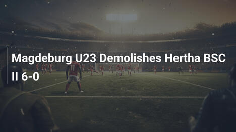 Magdeburg U23 zerlegt Hertha BSC II mit 6:0