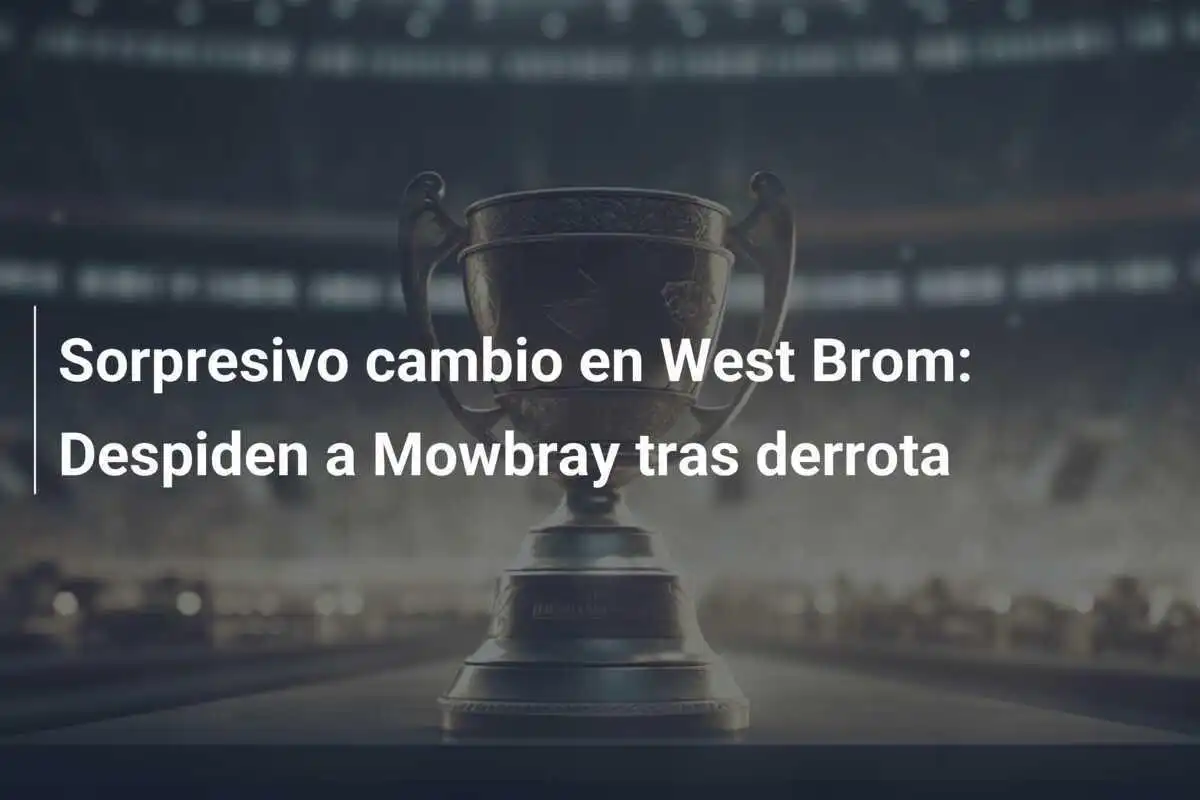 Sorpresivo cambio en West Brom: Despiden a Mowbray tras derrota
