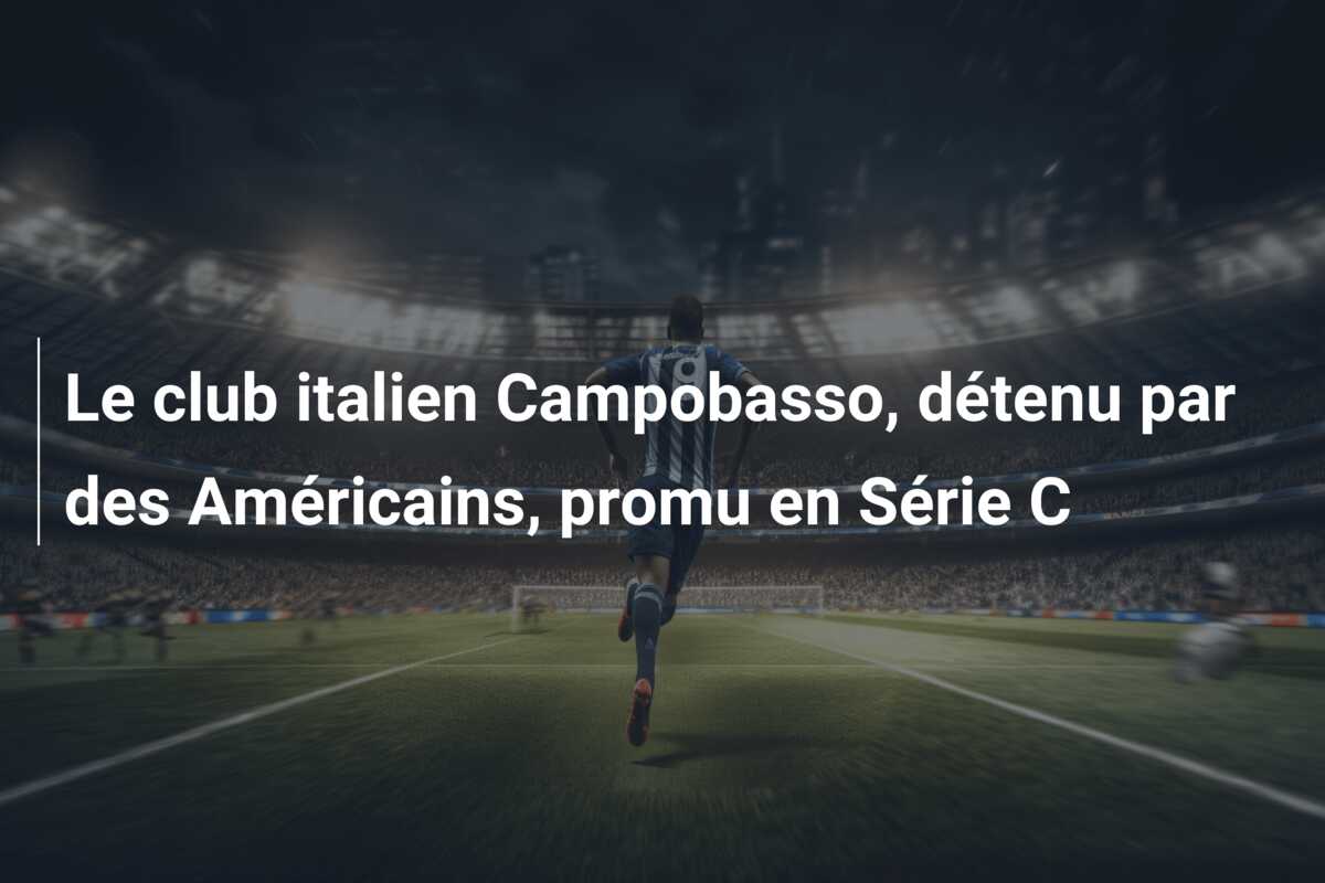 Le club italien Campobasso, détenu par des Américains, promu en Série C
