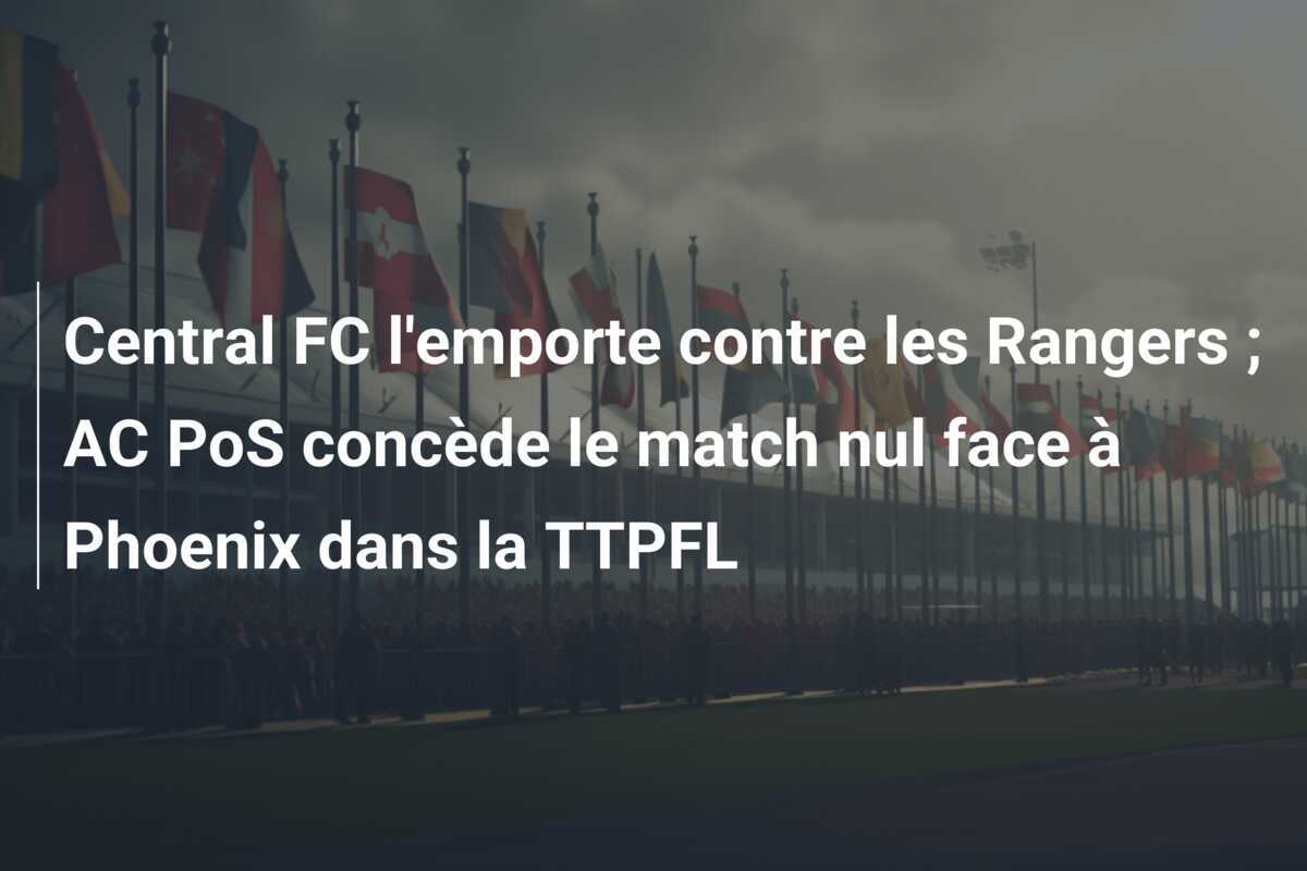 Central FC l'emporte contre les Rangers ; AC PoS concède le match nul face à Phoenix dans la TTPFL