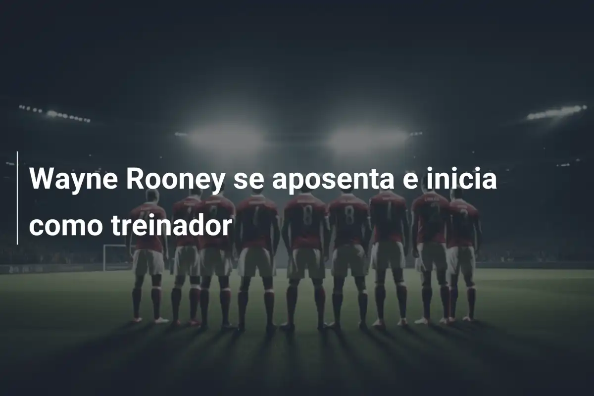 Wayne Rooney se aposenta e inicia como treinador