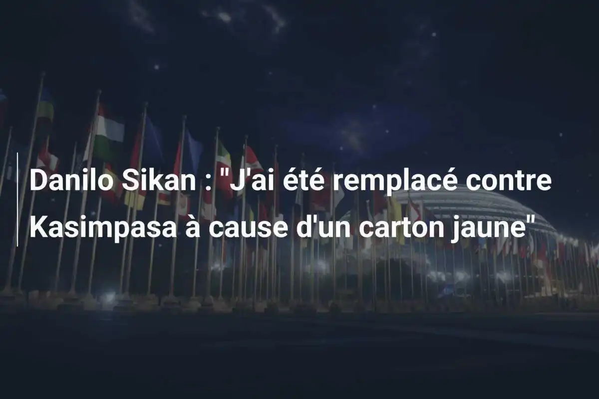 Danilo Sikan : "J'ai été remplacé contre Kasimpasa à cause d'un carton jaune"