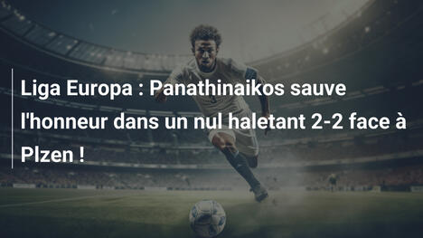 Liga Europa : Panathinaikos sauve l'honneur dans un nul haletant 2-2 face à Plzen !