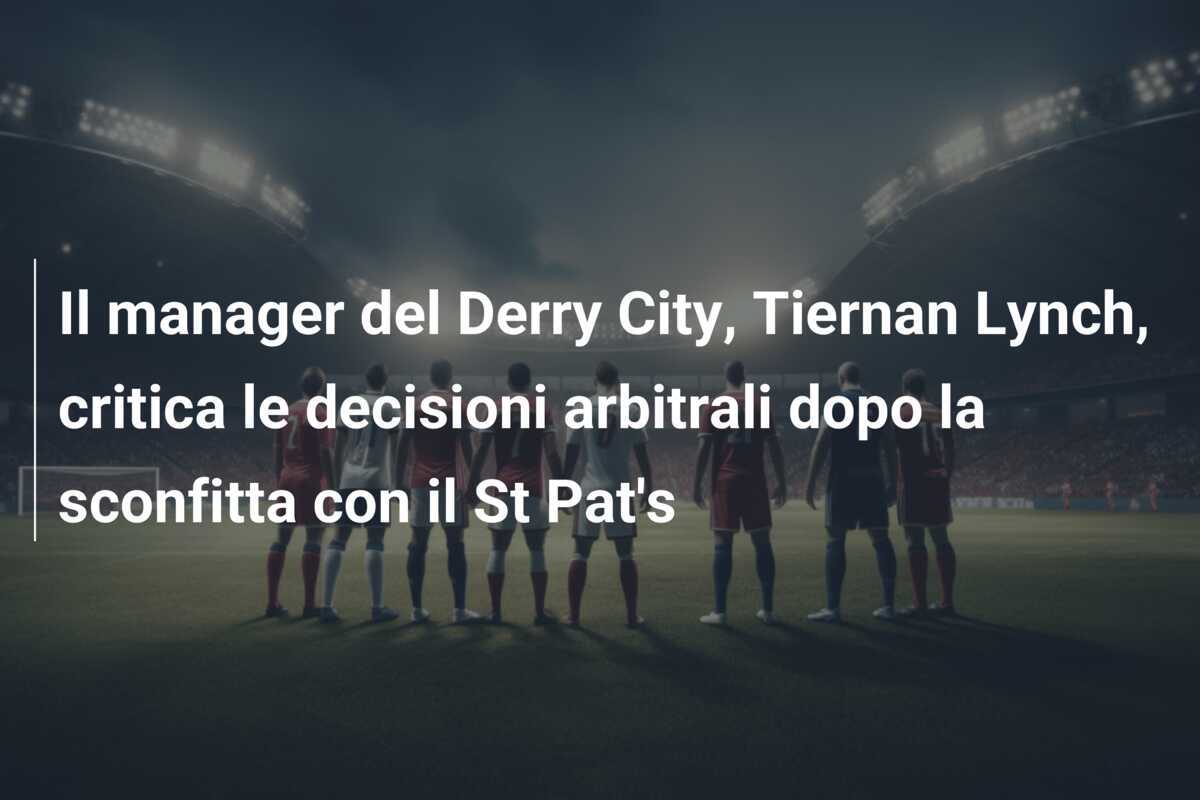 Il manager del Derry City, Tiernan Lynch, critica le decisioni arbitrali dopo la sconfitta con il St Pat's