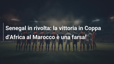 Senegal in rivolta: la vittoria in Coppa d'Africa al Marocco è una farsa!
