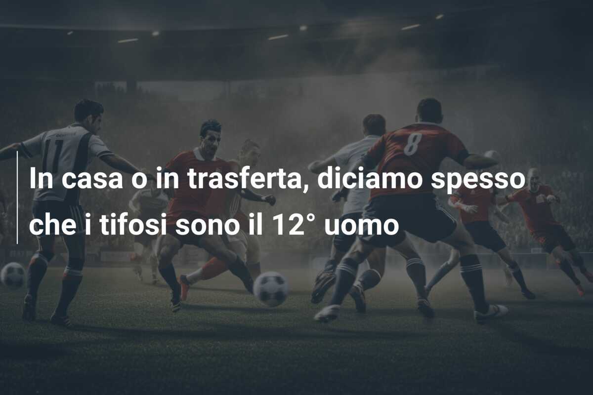 In casa o in trasferta, diciamo spesso che i tifosi sono il 12° uomo