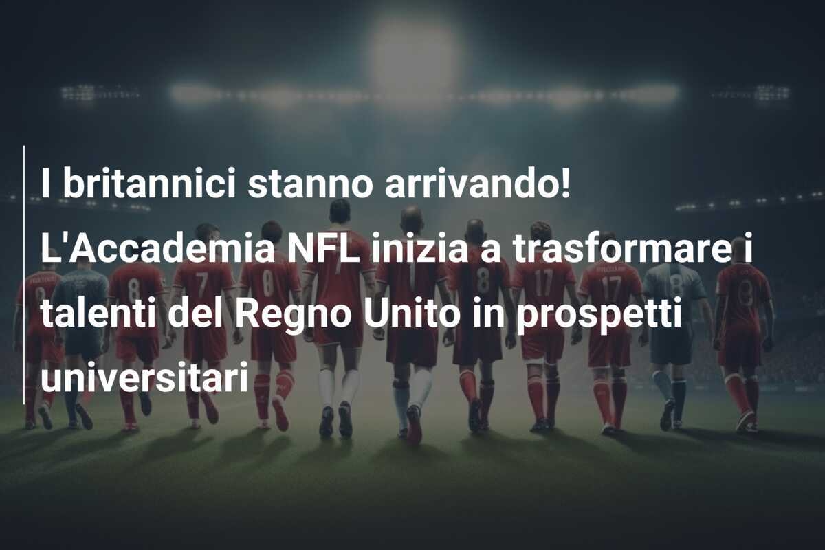 I britannici stanno arrivando! L'Accademia NFL inizia a trasformare i talenti del Regno Unito in prospetti universitari