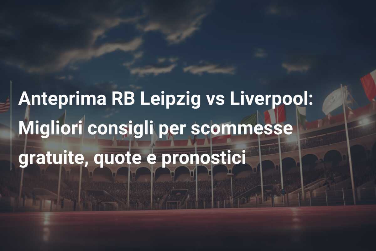 Anteprima RB Leipzig vs Liverpool: Migliori consigli per scommesse gratuite, quote e pronostici