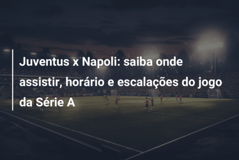 Juventus x Napoli: saiba onde assistir, horário e escalações do jogo da  Série A 